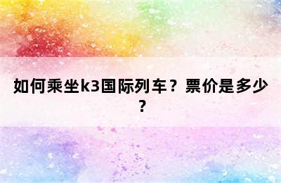 如何乘坐k3国际列车？票价是多少？
