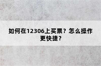 如何在12306上买票？怎么操作更快捷？