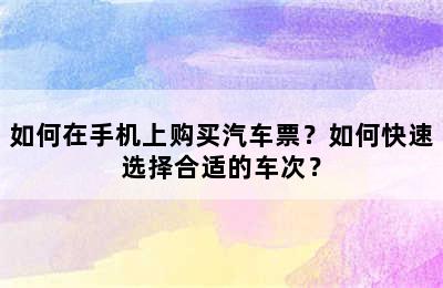 如何在手机上购买汽车票？如何快速选择合适的车次？