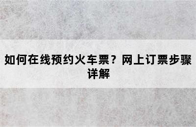 如何在线预约火车票？网上订票步骤详解