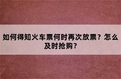 如何得知火车票何时再次放票？怎么及时抢购？