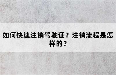 如何快速注销驾驶证？注销流程是怎样的？