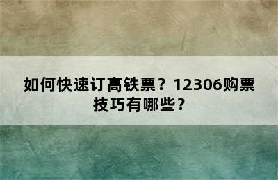 如何快速订高铁票？12306购票技巧有哪些？