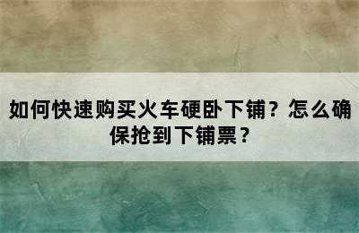 如何快速购买火车硬卧下铺？怎么确保抢到下铺票？