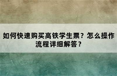 如何快速购买高铁学生票？怎么操作流程详细解答？