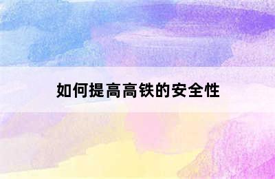 如何提高高铁的安全性