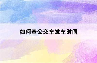 如何查公交车发车时间