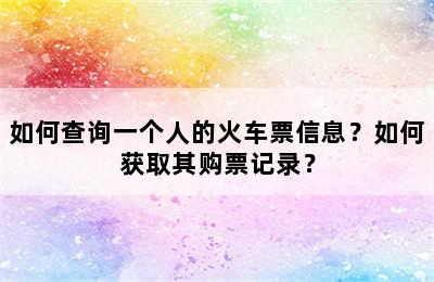 如何查询一个人的火车票信息？如何获取其购票记录？