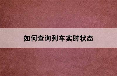 如何查询列车实时状态