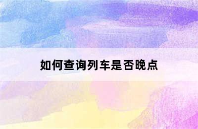 如何查询列车是否晚点