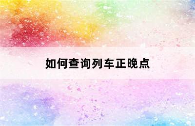 如何查询列车正晚点