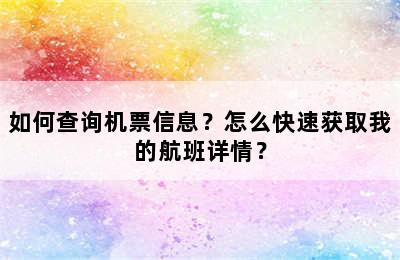 如何查询机票信息？怎么快速获取我的航班详情？