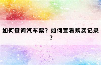 如何查询汽车票？如何查看购买记录？