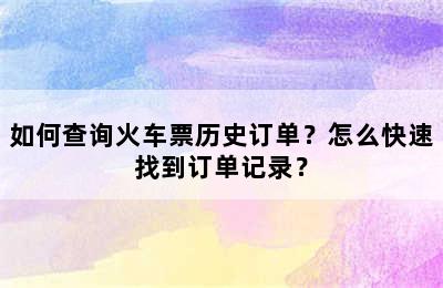 如何查询火车票历史订单？怎么快速找到订单记录？