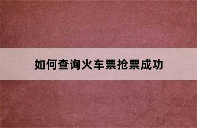 如何查询火车票抢票成功