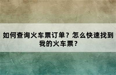 如何查询火车票订单？怎么快速找到我的火车票？