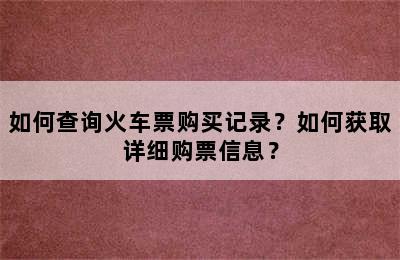 如何查询火车票购买记录？如何获取详细购票信息？