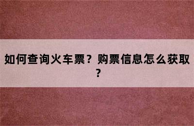 如何查询火车票？购票信息怎么获取？