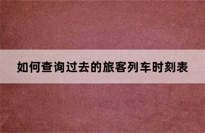 如何查询过去的旅客列车时刻表