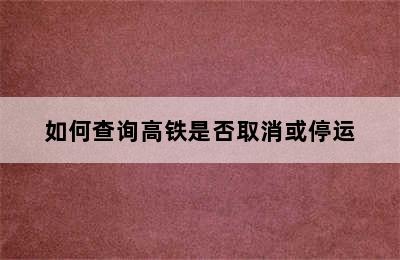 如何查询高铁是否取消或停运