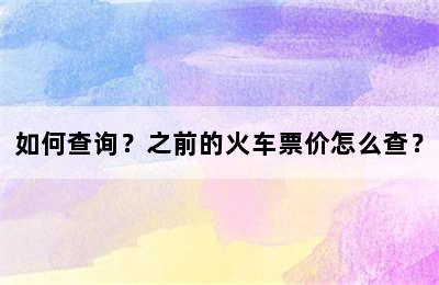 如何查询？之前的火车票价怎么查？