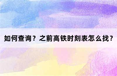 如何查询？之前高铁时刻表怎么找？