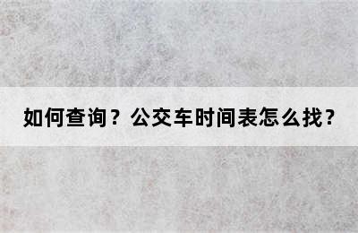 如何查询？公交车时间表怎么找？