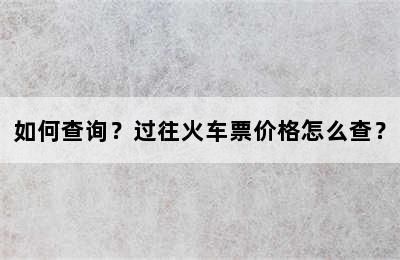 如何查询？过往火车票价格怎么查？