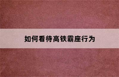 如何看待高铁霸座行为