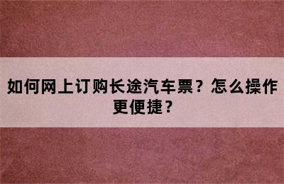 如何网上订购长途汽车票？怎么操作更便捷？