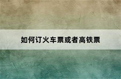 如何订火车票或者高铁票