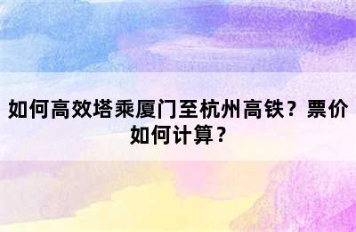如何高效塔乘厦门至杭州高铁？票价如何计算？