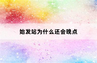 始发站为什么还会晚点