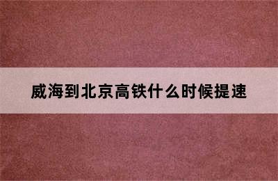 威海到北京高铁什么时候提速