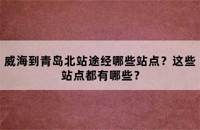 威海到青岛北站途经哪些站点？这些站点都有哪些？
