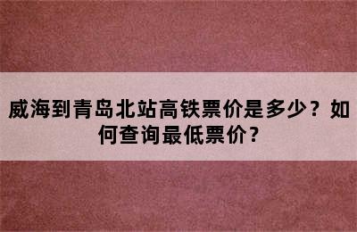 威海到青岛北站高铁票价是多少？如何查询最低票价？