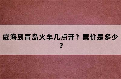 威海到青岛火车几点开？票价是多少？
