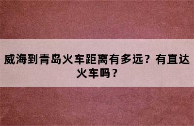 威海到青岛火车距离有多远？有直达火车吗？
