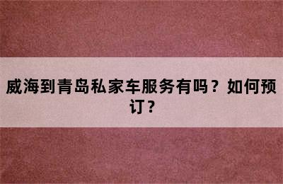 威海到青岛私家车服务有吗？如何预订？