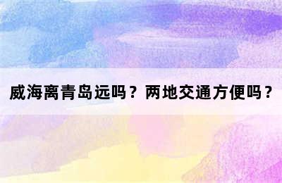 威海离青岛远吗？两地交通方便吗？