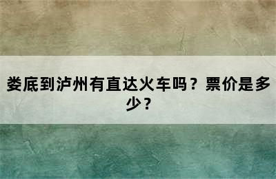 娄底到泸州有直达火车吗？票价是多少？