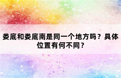 娄底和娄底南是同一个地方吗？具体位置有何不同？