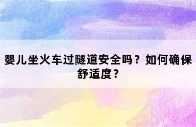 婴儿坐火车过隧道安全吗？如何确保舒适度？