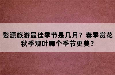 婺源旅游最佳季节是几月？春季赏花秋季观叶哪个季节更美？