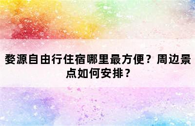 婺源自由行住宿哪里最方便？周边景点如何安排？