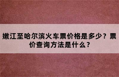 嫩江至哈尔滨火车票价格是多少？票价查询方法是什么？