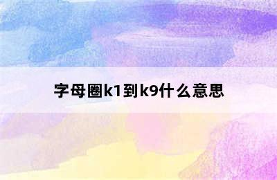 字母圈k1到k9什么意思