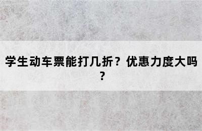 学生动车票能打几折？优惠力度大吗？