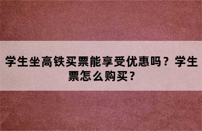 学生坐高铁买票能享受优惠吗？学生票怎么购买？