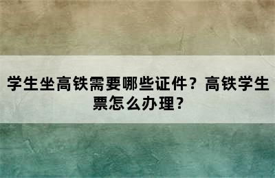学生坐高铁需要哪些证件？高铁学生票怎么办理？